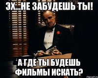 эх...не забудешь ты! а где ты будешь фильмы искать?