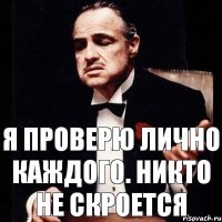 я проверю лично каждого. никто не скроется