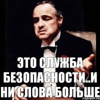 это служба безопасности..и ни слова больше