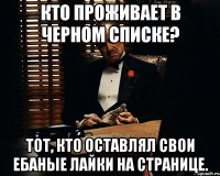 кто проживает в черном списке? тот, кто оставлял свои ебаные лайки на странице.