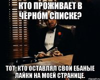 кто проживает в черном списке? тот, кто оставлял свои ебаные лайки на моей странице.