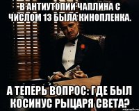 в антиутопии чаплина с числом 13 была кинопленка. а теперь вопрос: где был косинус рыцаря света?