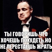 ты говоришь что хочешь похудеть но не перестаешь жрать