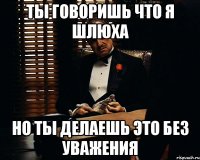 ты говоришь что я шлюха но ты делаешь это без уважения