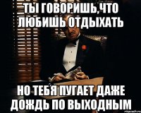 ты говоришь,что любишь отдыхать но тебя пугает даже дождь по выходным