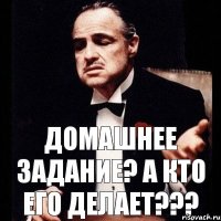 Домашнее задание? А кто его делает???