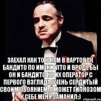 Заехал как то к нам в Вартовск бандито по имени Vito и вроде бы он и бандито но их оператор с первого взгляда очень сердитый своим обоянием ,а может гипнозом к себе меня заманил:)