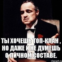 Ты хочешь топ-клан , но даже и не думешь о личном составе.