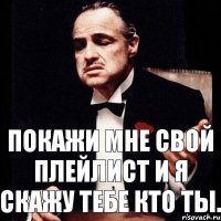 Покажи мне свой плейлист и я скажу тебе кто ты.