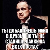 Ты добавляешь меня в друзья но ты не ставишь лайки на всех постах