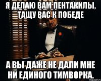 я делаю вам пентакилы, тащу вас к победе а вы даже не дали мне ни единого тимворка.