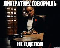 литературу говоришь не сделал