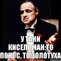 у Тани Кисельман:то понос, то золотуха