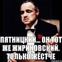 Пятницкий... Он тот же Жириновский. Только жёстче