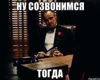 ну созвонимся тогда