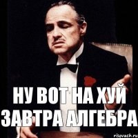 Ну вот на хуй завтра алгебра