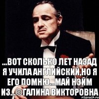 ...вот сколько лет назад я учила английский,но я его помню...Май нэйм из...©Галина Викторовна