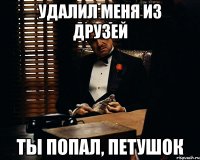 удалил меня из друзей ты попал, петушок