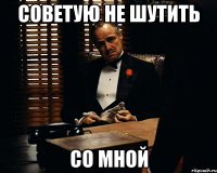 советую не шутить со мной