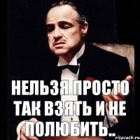 Нельзя просто так Взять и не полюбить..