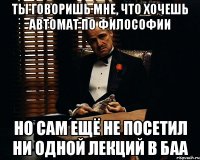 ты говоришь мне, что хочешь автомат по философии но сам ещё не посетил ни одной лекций в баа