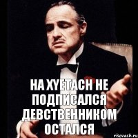 на XYETACH не подписался девственником остался