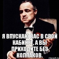 Я впускаю вас в свой кабинет, а вы приходите без колпаков.