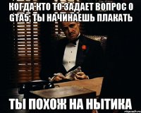 когда кто то задает вопрос о gta5, ты начинаешь плакать ты похож на нытика