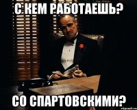 с кем работаешь? со спартовскими?