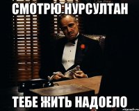 смотрю нурсултан тебе жить надоело