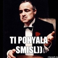 Ti ponyala smisl))