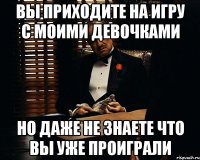 вы приходите на игру с моими девочками но даже не знаете что вы уже проиграли