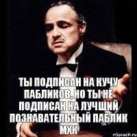 Ты подписан на кучу пабликов, но ты не подписан на лучший познавательный паблик МХК