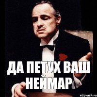 ДА ПЕТУХ ВАШ НЕЙМАР