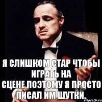 Я слишком стар чтобы играть на сцене,поэтому я просто писал им шутки.