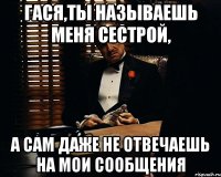 гася,ты называешь меня сестрой, а сам даже не отвечаешь на мои сообщения