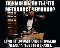 понмаешь ли ты,что металлист чемпион? если нет,то завтрашняя победа металла тебе это докажет.