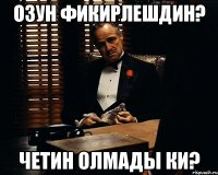 озун фикирлешдин? четин олмады ки?