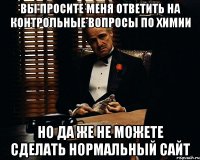 вы просите меня ответить на контрольные вопросы по химии но да же не можете сделать нормальный сайт