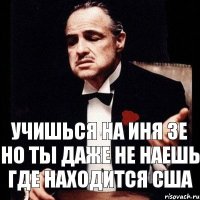 учишься на иня зе но ты даже не наешь где находится сша