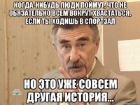 когда-нибудь люди поймут, что не обязательно всем вокрут хвастаться, если ты ходишь в спортзал но это уже совсем другая история...