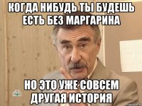 когда нибудь ты будешь есть без маргарина но это уже совсем другая история