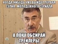 когда-нибудь уже выйдет первая серия , молодежного сериала а пока обсирай трейлеры