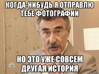 когда-нибудь я отправлю тебе фотографии но это уже совсем другая история