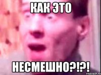 как это несмешно?!?!