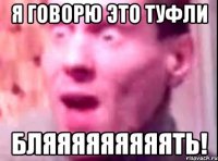 я говорю это туфли бляяяяяяяяять!