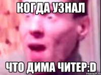 когда узнал что дима читер:d