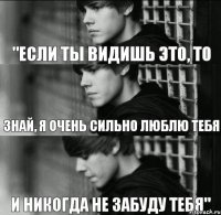 "если ты видишь это, то знай, я очень сильно люблю тебя и никогда не забуду тебя"