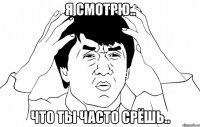 я смотрю.. что ты часто срёшь..