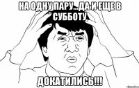 на одну пару...да и еще в субботу докатились!!!